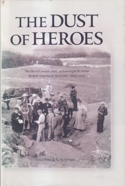 The Dust of Heroes - The Life of Cornish Artist, Archaeologist & Writer John Thomas Blight, 1835-1911 Selina Bates