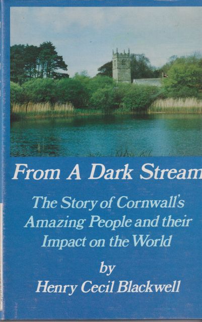 From a Dark Stream - The Story of Cornwall's Amazing People and their Impact on the World Henry Cecil Blackwell