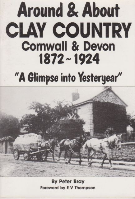 Around & About Clay Country - Cornwall & Devon 1872-1924 - A Glimpse into Yesteryear Peter Bray