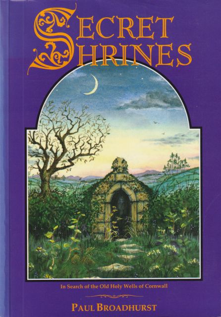Secret Shrines - In Search of the Holy Wells of Cornwall Paul Broadhurst
