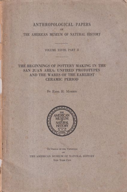 Anthropological Papers of the American Museum of Natural History Volume XXVIII Part II -- The Beginnings of Pottery Making in the San Juan Area: Unfired Prototypes and the Wares of the Earliest Ceramic Period Earl H Morris