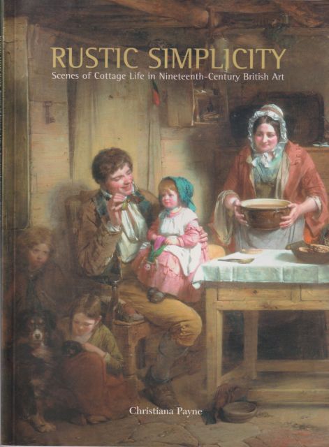 Rustic Simplicity - Scenes of Cottage Life in Nineteenth-Century British Art Christiana Payne