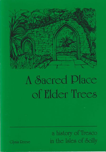 A Sacred Place of Elder Trees - A History of Tresco in the Isles of Scilly Glynis Reeve
