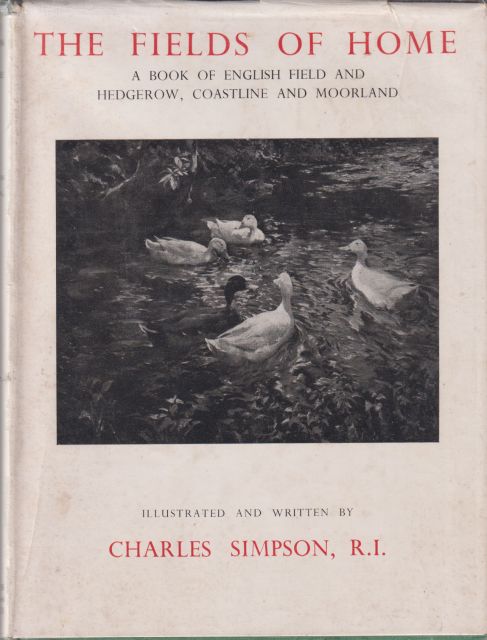 The Fields of Home - A Book of English Field and Hedgerow, Coastline and Moorland. Charles Simpson