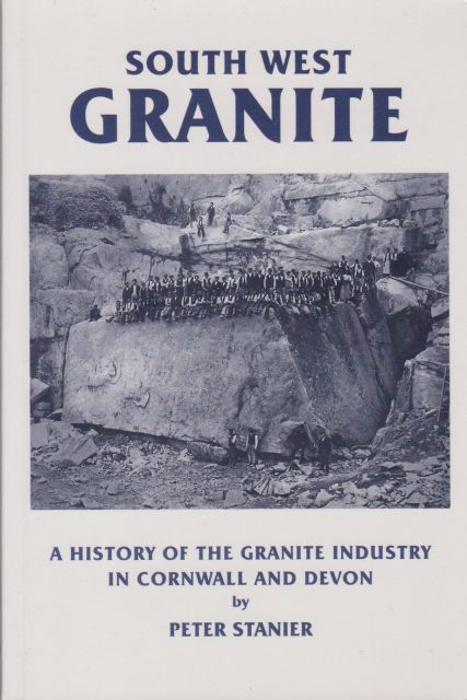 South West Granite - A History of the Granite Industry in Cornwall and Devon Peter Stanier