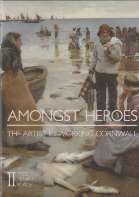Amongst Heroes - The Artist in Working Cornwall Charles M R Hoare (provides foreword)