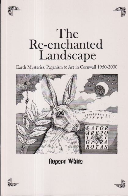 The Re-enchanted Landscape -  Earth Mysteries, Paganism & Art in Cornwall 1950-2000 Rupert White