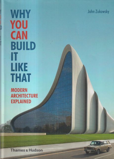 Why You Can Build it Like That - Modern Architecture Explained John Zukowsky